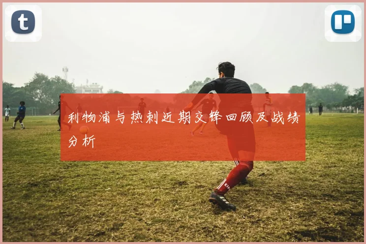 利物浦与热刺近期交锋回顾及战绩分析
